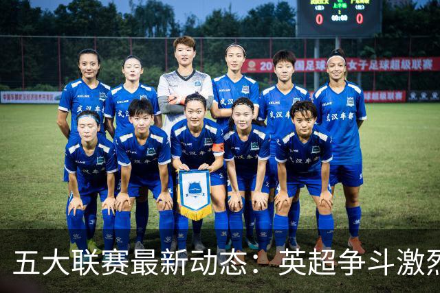 五大联赛最新动态：英超争斗激烈，西甲巴萨遭遇挫折